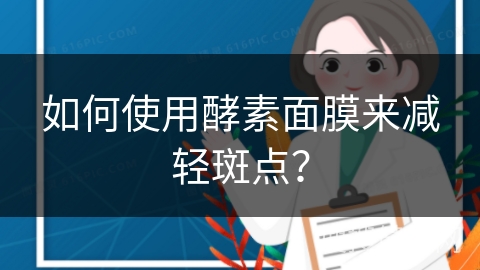 如何使用酵素面膜来减轻斑点？