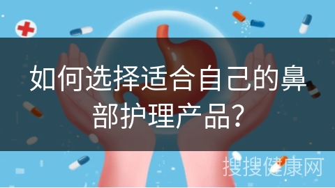 如何选择适合自己的鼻部护理产品？