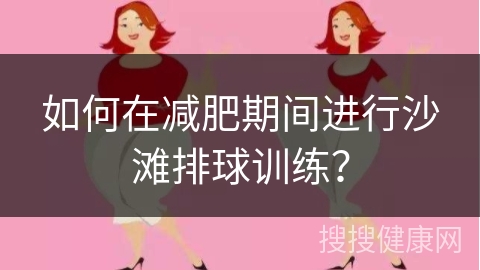 如何在减肥期间进行沙滩排球训练？