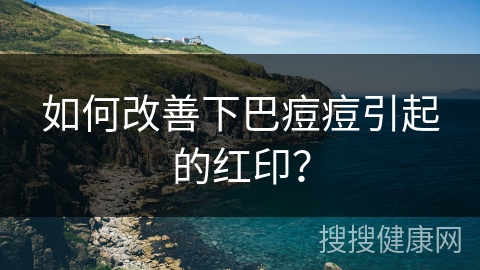 如何改善下巴痘痘引起的红印？