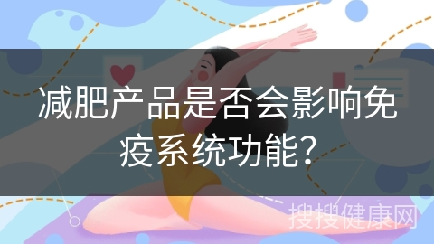 减肥产品是否会影响免疫系统功能？