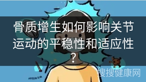 骨质增生如何影响关节运动的平稳性和适应性？