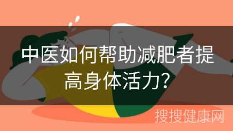 中医如何帮助减肥者提高身体活力？