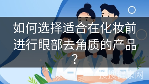 如何选择适合在化妆前进行眼部去角质的产品？