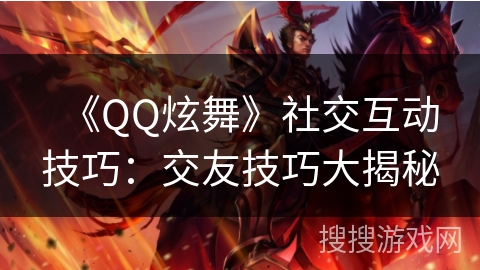《QQ炫舞》社交互动技巧:交友技巧大揭秘 《QQ炫舞》社交互动技巧:交友技巧大揭秘