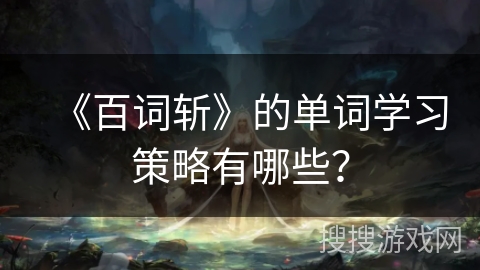 《百词斩》的单词学习策略有哪些? 《百词斩》的单词学习策略有哪些?