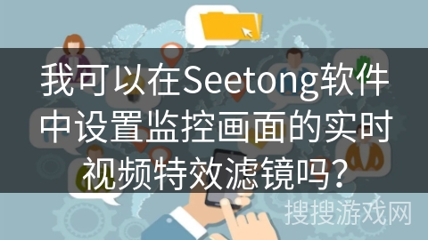 我可以在Seetong软件中设置监控画面的实时视频特效滤镜吗? 我可以在Seetong软件中设置监控画面的实时视频特效滤镜吗?
