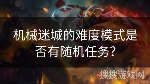 机械迷城的难度模式是否有随机任务？