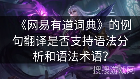 《网易有道词典》的例句翻译是否支持语法分析和语法术语? 《网易有道词典》的例句翻译是否支持语法分析和语法术语?
