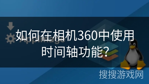 如何在相机360中使用时间轴功能? 如何在相机360中使用时间轴功能?