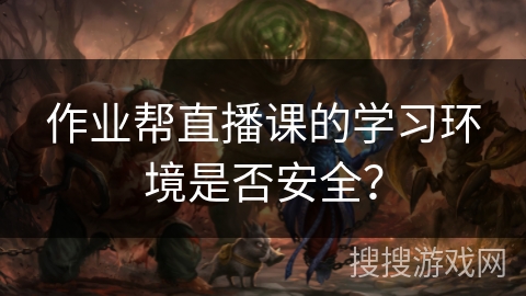 作业帮直播课的学习环境是否安全? 作业帮直播课的学习环境是否安全?