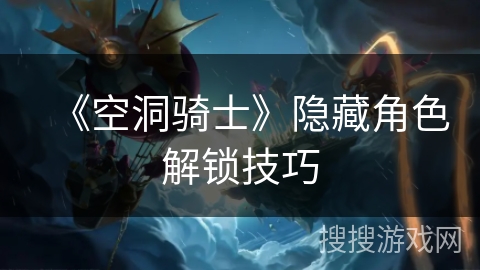 《空洞骑士》隐藏角色解锁技巧