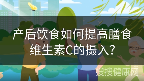 产后饮食如何提高膳食维生素C的摄入？