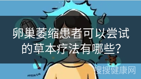 卵巢萎缩患者可以尝试的草本疗法有哪些？