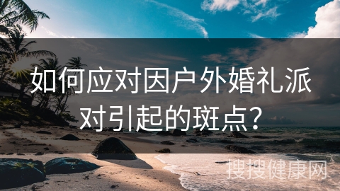 如何应对因户外婚礼派对引起的斑点？