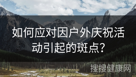 如何应对因户外庆祝活动引起的斑点？