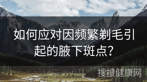 如何应对因频繁剃毛引起的腋下斑点？