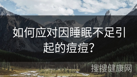 如何应对因睡眠不足引起的痘痘？