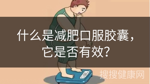 什么是减肥口服胶囊，它是否有效？