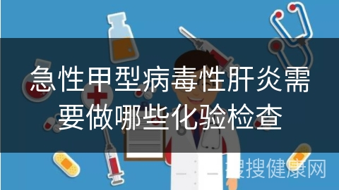 急性甲型病毒性肝炎需要做哪些化验检查