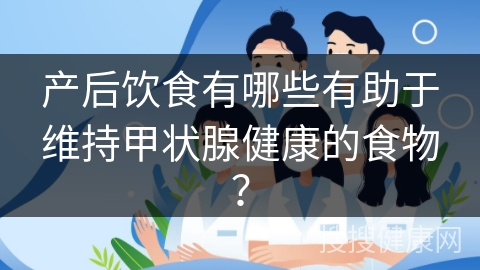 产后饮食有哪些有助于维持甲状腺健康的食物？