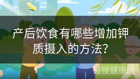 产后饮食有哪些增加钾质摄入的方法？