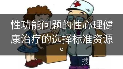 性功能问题的性心理健康治疗的选择标准资源。