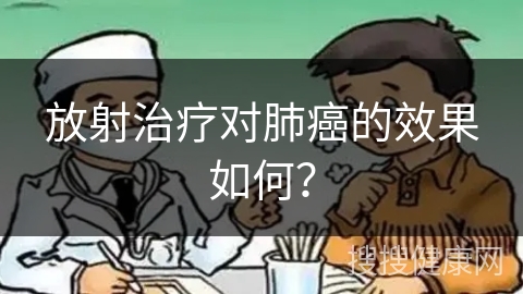 放射治疗对肺癌的效果如何？