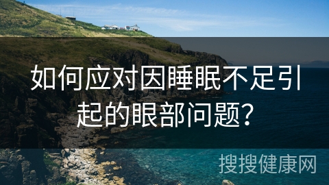 如何应对因睡眠不足引起的眼部问题？