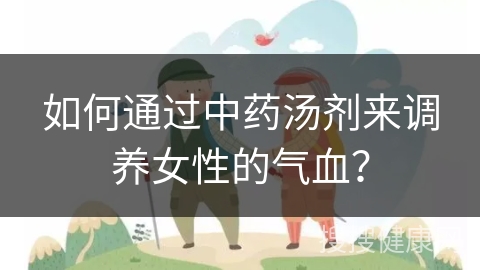 如何通过中药汤剂来调养女性的气血？