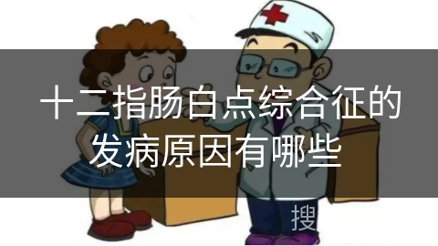 十二指肠白点综合征的发病原因有哪些 