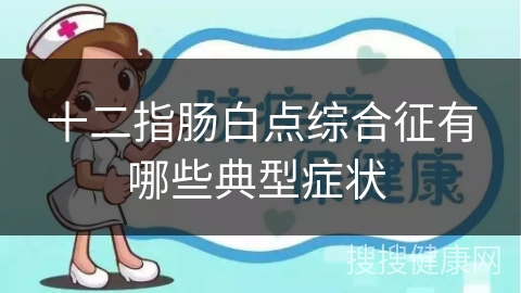 十二指肠白点综合征有哪些典型症状 