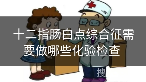 十二指肠白点综合征需要做哪些化验检查 