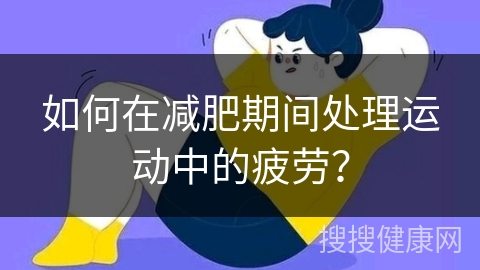 如何在减肥期间处理运动中的疲劳？