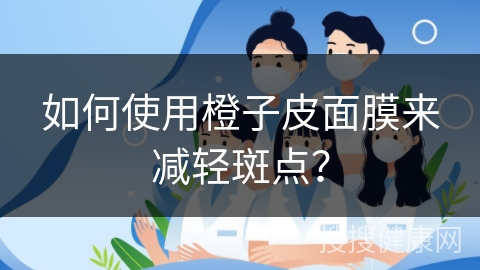 如何使用橙子皮面膜来减轻斑点？