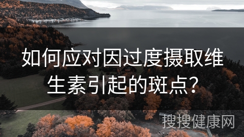 如何应对因过度摄取维生素引起的斑点？