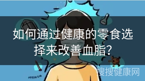 如何通过健康的零食选择来改善血脂？