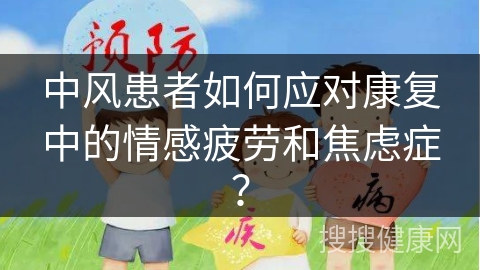 中风患者如何应对康复中的情感疲劳和焦虑症？