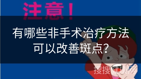 有哪些非手术治疗方法可以改善斑点？