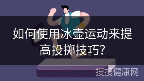 如何使用冰壶运动来提高投掷技巧？