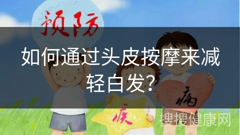 如何通过头皮按摩来减轻白发？