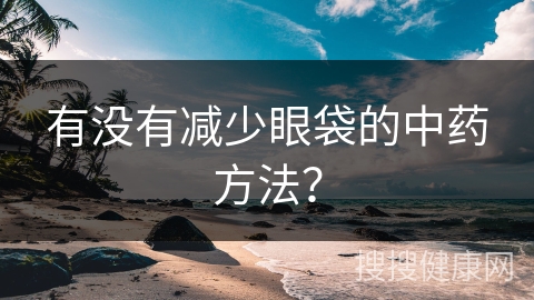 有没有减少眼袋的中药方法？