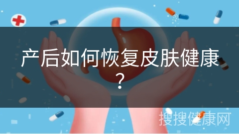 产后如何恢复皮肤健康？