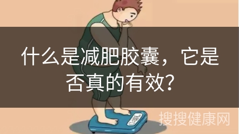 什么是减肥胶囊，它是否真的有效？