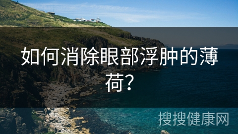 如何消除眼部浮肿的薄荷？