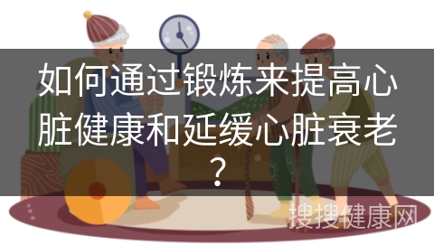 如何通过锻炼来提高心脏健康和延缓心脏衰老？