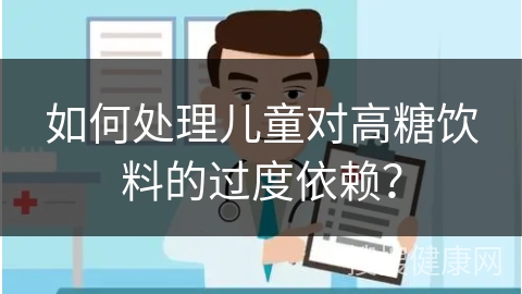 如何处理儿童对高糖饮料的过度依赖？