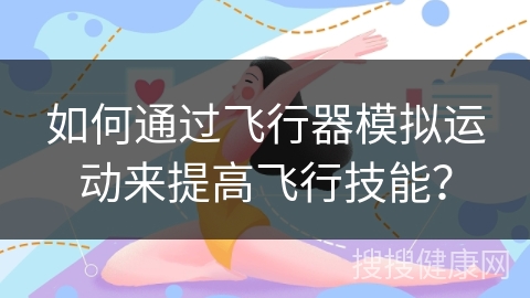 如何通过飞行器模拟运动来提高飞行技能？