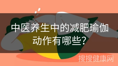 中医养生中的减肥瑜伽动作有哪些？