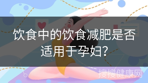 饮食中的饮食减肥是否适用于孕妇？